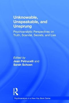 portada Unknowable, Unspeakable, and Unsprung: Psychoanalytic Perspectives on Truth, Scandal, Secrets, and Lies (en Inglés)