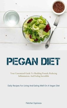portada Pegan Diet: Your Customized Guide To Shedding Pounds, Reducing Inflammation, And Feeling Incredible (Daily Recipes For Living And (en Inglés)