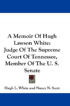 portada a memoir of hugh lawson white: judge of the supreme court of tennessee, member of the u. s. senate (en Inglés)