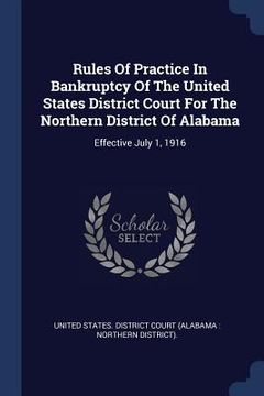 portada Rules Of Practice In Bankruptcy Of The United States District Court For The Northern District Of Alabama: Effective July 1, 1916 (en Inglés)