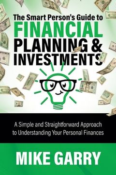 portada The Smart Person's Guide to Financial Planning & Investments: A Simple and Straightforward Approach to Understanding Your Personal Finances (en Inglés)