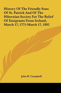 portada history of the friendly sons of st. patrick and of the hibernian society for the relief of emigrants from ireland, march 17, 1771-march 17, 1892 (in English)