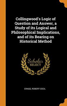 portada Collingwood's Logic of Question and Answer, a Study of its Logical and Philosophical Implications, and of its Bearing on Historical Method 