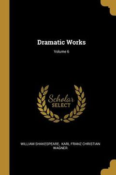 portada Dramatic Works; Volume 6 (en Inglés)