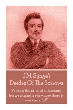 portada J.M. Synge - Deidre Of The Sorrows: "What is the price of a thousand horses against a son where there is one son only?" (en Inglés)