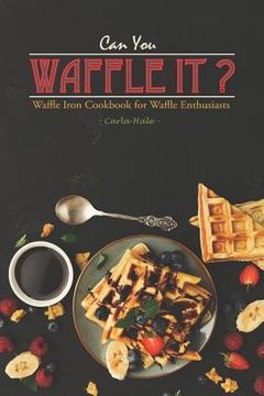 portada Can You Waffle It?: Waffle Iron Cookbook for Waffle Enthusiasts (en Inglés)