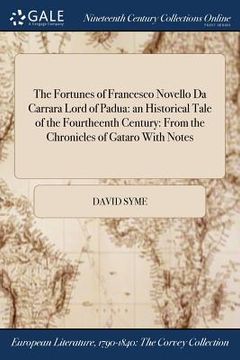 portada The Fortunes of Francesco Novello Da Carrara Lord of Padua: an Historical Tale of the Fourtheenth Century: From the Chronicles of Gataro With Notes