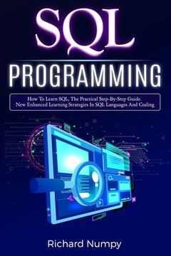 portada SQL Programming: How To Learn SQL, The Practical Step-by-Step Guide. New Enhanced Learning Strategies In SQL Languages And Coding