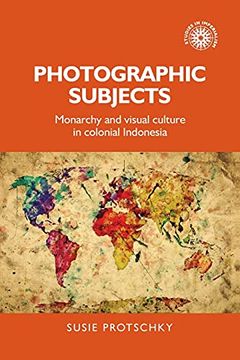 portada Photographic Subjects: Monarchy and Visual Culture in Colonial Indonesia: 161 (Studies in Imperialism, 161) (en Inglés)