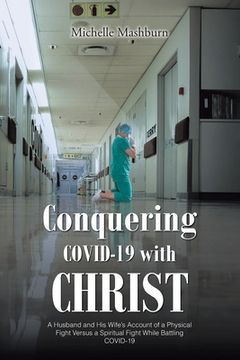 portada Conquering COVID-19 with CHRIST: A Husband and His Wife's Account of a Physical Fight Versus a Spiritual Fight While Battling COVID-19 (en Inglés)