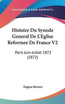 portada Histoire Du Synode General De L'Eglise Reformee De France V2: Paris Juin-Juillet 1872 (1872) (en Francés)