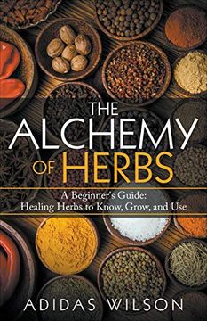 portada The Alchemy of Herbs - a Beginner'S Guide: Healing Herbs to Know, Grow, and use (en Inglés)