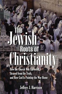 portada The Jewish Roots of Christianity: How the Church Was Uprooted, Strayed from the Truth, and How God Is Pointing the Way Home (en Inglés)