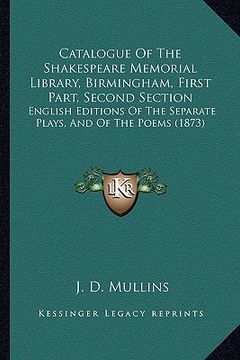 portada catalogue of the shakespeare memorial library, birmingham, first part, second section: english editions of the separate plays, and of the poems (1873) (en Inglés)
