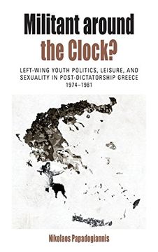 portada Militant Around the Clock? Left-Wing Youth Politics, Leisure, and Sexuality in Post-Dictatorship Greece, 1974-1981 (Protest, Culture & Society) (in English)