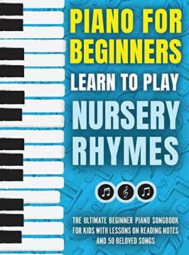 portada Piano for Beginners - Learn to Play Nursery Rhymes: The Ultimate Beginner Piano Songbook for Kids With Lessons on Reading Notes and 50 Beloved Songs