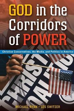 portada God in the Corridors of Power: Christian Conservatives, the Media, and Politics in America (en Inglés)