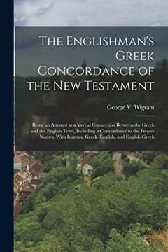 portada The Englishman's Greek Concordance of the new Testament: Being an Attempt at a Verbal Connection Between the Greek and the English Texts, Including a.   Indexes, Greek- English, and English-Greek