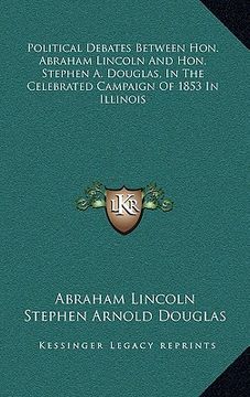 portada political debates between hon. abraham lincoln and hon. stephen a. douglas, in the celebrated campaign of 1853 in illinois