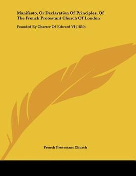 portada manifesto, or declaration of principles, of the french protestant church of london: founded by charter of edward vi (1850) (en Inglés)