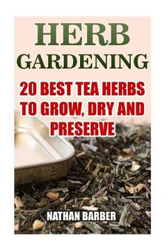 portada Herb Gardening: 20 Best Tea Herbs To Grow, Dry And Preserve: (Gardening, Indoor Gardening) (in English)