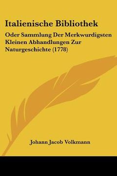 portada Italienische Bibliothek: Oder Sammlung Der Merkwurdigsten Kleinen Abhandlungen Zur Naturgeschichte (1778) (en Alemán)