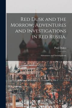 portada Red Dusk and the Morrow; Adventures and Investigations in Red Russia.: Adventures and Investigations (en Inglés)