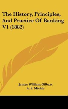 portada the history, principles, and practice of banking v1 (1882) (en Inglés)