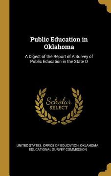 portada Public Education in Oklahoma: A Digest of the Report of A Survey of Public Education in the State O (en Inglés)