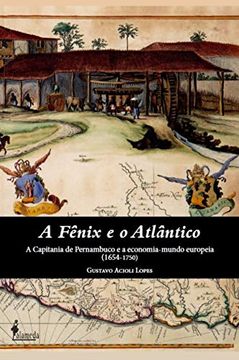 portada A Fênix e o Atlântico: A Capitania de Pernambuco e a Economia-Mundo Europeia (1654-1750) (en Portugués)