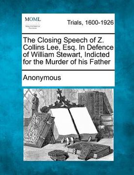 portada the closing speech of z. collins lee, esq. in defence of william stewart, indicted for the murder of his father (en Inglés)
