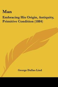portada man: embracing his origin, antiquity, primitive condition (1884) (in English)