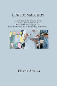 portada Scrum Mastery: A Direct Path to Professional Scrum Master. Scrum Framework Define an Outstanding Agile and Lean Development Team, Acc (en Inglés)