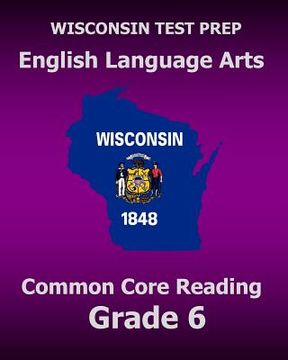 portada WISCONSIN TEST PREP English Language Arts Common Core Reading Grade 6: Covers the Literature and Informational Text Reading Standards (en Inglés)