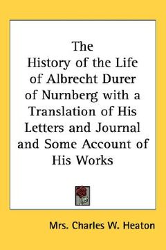 portada the history of the life of albrecht durer of nurnberg with a translation of his letters and journal and some account of his works