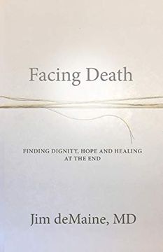 portada Facing Death: Finding Dignity, Hope and Healing at the end (en Inglés)