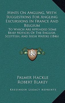 portada hints on angling, with suggestions for angling excursions in france and belgium: to which are appended some brief notices of the english, scottish, an