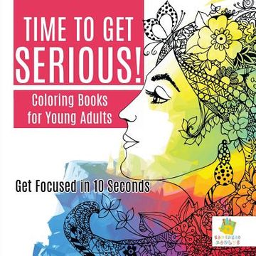 portada Time to Get Serious! Coloring Books for Young Adults Get Focused in 10 Seconds (en Inglés)