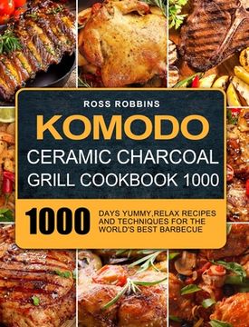 portada Komodo Ceramic Charcoal Grill Cookbook 1000: 1000 Days Yummy, Relax Recipes and Techniques for the World's Best Barbecue