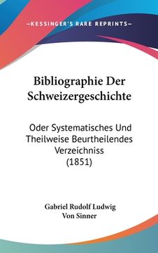 portada Bibliographie Der Schweizergeschichte: Oder Systematisches Und Theilweise Beurtheilendes Verzeichniss (1851) (in German)