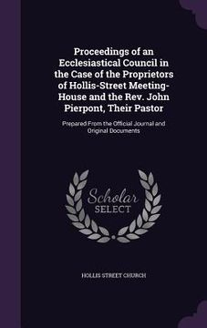 portada Proceedings of an Ecclesiastical Council in the Case of the Proprietors of Hollis-Street Meeting-House and the Rev. John Pierpont, Their Pastor: Prepa (en Inglés)