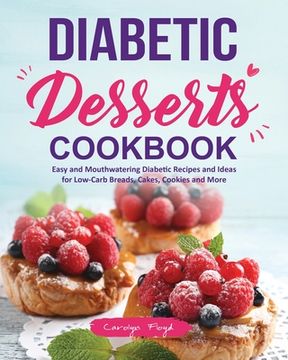 portada Diabetic Desserts Cookbook: Easy and Mouthwatering Diabetic Recipes and Ideas for Low-Carb Breads, Cakes, Cookies and More (in English)