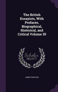 portada The British Essayists, With Prefaces, Biographical, Historical, and Critical Volume 35 (in English)
