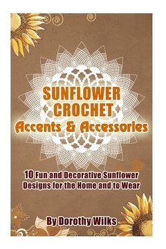 portada Sunflower Crochet Accents and Accessories: 10 Fun and Decorative Sunflower Designs for the Home and to Wear (in English)