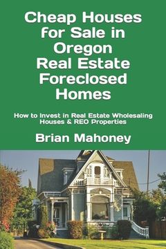 portada Cheap Houses for Sale in Oregon Real Estate Foreclosed Homes: How to Invest in Real Estate Wholesaling Houses & REO Properties (en Inglés)