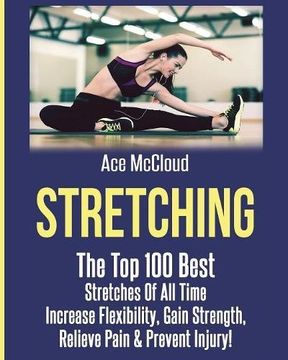 portada Stretching: The Top 100 Best Stretches Of All Time: Increase Flexibility, Gain Strength, Relieve Pain & Prevent Injury (Stretching Exercise Routines For Flexibility)