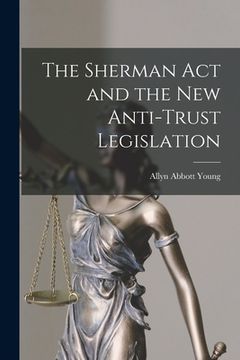 portada The Sherman Act and the New Anti-trust Legislation (en Inglés)