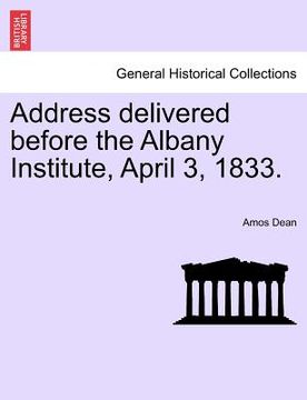 portada address delivered before the albany institute, april 3, 1833. (en Inglés)
