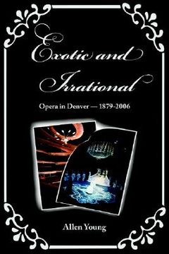 portada exotic and irrational: opera in denver-1879-2006 (en Inglés)