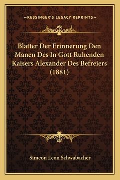 portada Blatter Der Erinnerung Den Manen Des In Gott Ruhenden Kaisers Alexander Des Befreiers (1881) (in German)